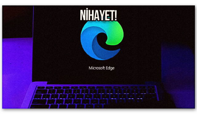 Microsoft Edge için “sonunda” dedirten özellik geliyor!